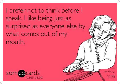 sounds like someone I know!--Funny Confession Ecard: I prefer not to think before I speak. I like being just as surprised as everyone else by what comes out of my mouth. Southern Sayings, Southern Life, My Mouth, Southern Girl, Clipuri Video, E Card, Ecards Funny, Down South, Someecards