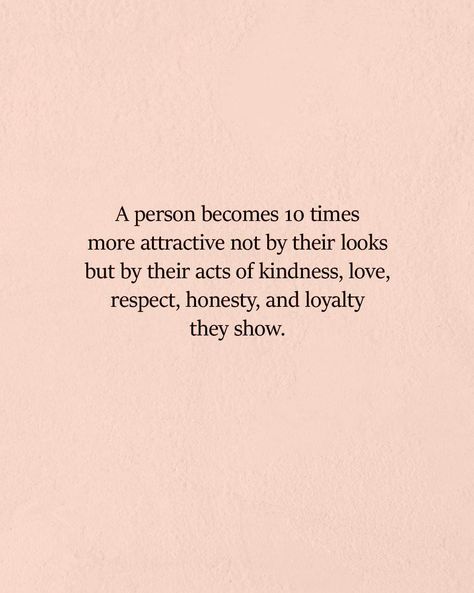 a person becomes 10 times more attractive not by their looks but by their acts of kindness, love, respect, honesty, and loyalty they show. Assumption Quotes, Live Authentically, Think Deeply, Attraction Quotes, Acts Of Kindness, Random Acts Of Kindness, Quotable Quotes, Lyric Quotes, Great Quotes