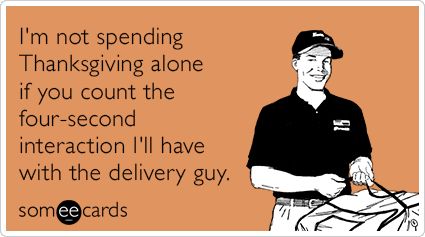 Alone On Thanksgiving, Thanksgiving Ecard, Delivery Guy, Atlas Shrugged, Sum Up, Funny Thanksgiving, Single Person, Founding Fathers, Someecards