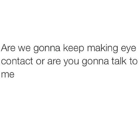 Are we gonna keep making eye contact or are you gonna talk to me That Eye Contact, Eyes Talk Aesthetic, Eye Contact Love Quotes, That Eye Contact Quotes, Crush Eye Contact Quotes, When We Make Eye Contact, When You Make Eye Contact With Him, Locking Eyes With Someone, Intense Eye Contact Quotes