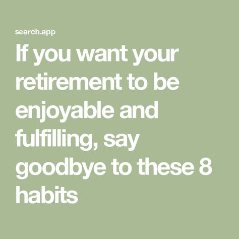 If you want your retirement to be enjoyable and fulfilling, say goodbye to these 8 habits Enjoy Retirement, Saying Goodbye, Say Goodbye, Want You, Work Hard, Finance