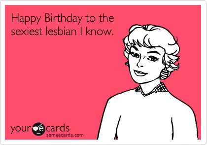 Happy Birthday to the sexiest lesbian I know.. Valentines Day Ecards, E Card, Ecards Funny, Someecards, What I Want, Retail Therapy, Bones Funny, The Words, Favorite Quotes