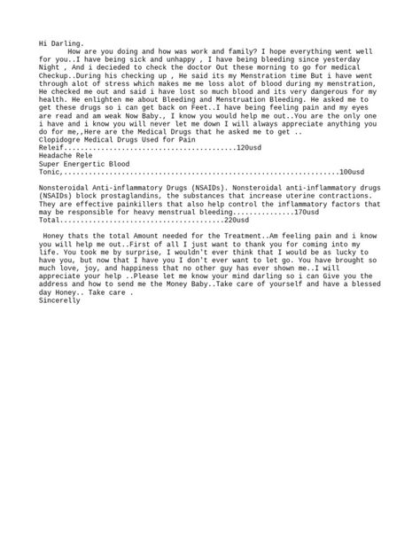 The sender says they have been feeling unwell and bleeding heavily since last night. They went to see a doctor who determined it was their menstrual period but the stress they have experienced has caused excessive bleeding, making them feel weak. The doctor prescribed several medications totaling $220 USD to treat the pain and stop the bleeding. The sender is asking their partner to send the money to pay for the medications so they can get better. Menstruation Format Billing, Menstruation Pad Blood Format, Mestrasion Format, Menstruation Pictures For Client, Menstrual Pain Billing Format, Menstrual Blood Picture In Toilet, Menstruation Format Pics For Client, Menstruation Format Pics, Menstruation Pictures
