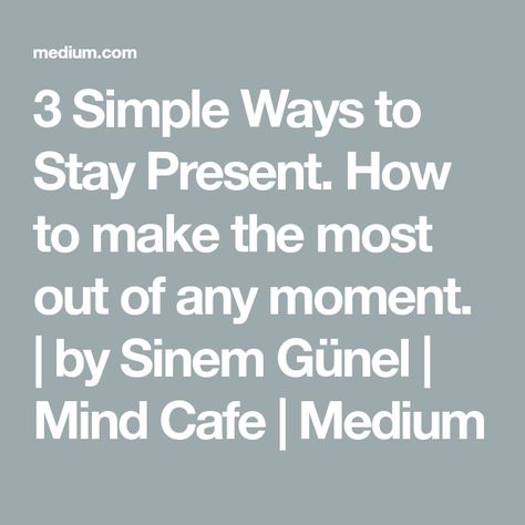 3 Simple Ways to Stay Present. How to make the most out of any moment. | by Sinem Günel | Mind Cafe | Medium Stay In The Present, Stay Present, The Moment You Realize, Be Calm, What Happened To Us, Mel Robbins, Mental Energy, Yet To Come, New Things To Learn