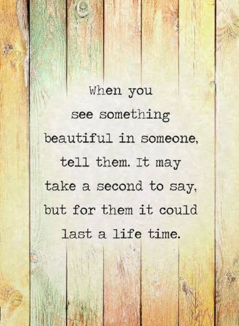 Quotes when you see something beautiful in someone, tell them. It may take a second to say, but for them it could last a life time. Rose Hill Designs, Quotes Positive, Uplifting Quotes, Quotable Quotes, A Quote, Wise Quotes, Something Beautiful, Travel Quotes, Meaningful Quotes