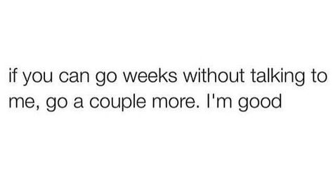 If you can go weeks without talking to me, go a couple more. I'm good. If You Can Go Days Without Talking To Me, Talk To Me Quotes, Relationships Goals, Reminder Quotes, Im Awesome, Empowering Quotes, So True, Talk To Me, Relationship Goals