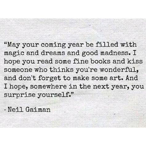 May your coming year be filled with magic and dreams and good madness. I hope you read some fine books and kiss someone who thinks you're wonderful, and don't forget to make some art. And I hope, s... Too Much Quotes, Too Much For Someone, I Am Too Much, Being Too Much, Getting To Know Someone, The Older I Get, Meaningful Life, Neil Gaiman, The Words