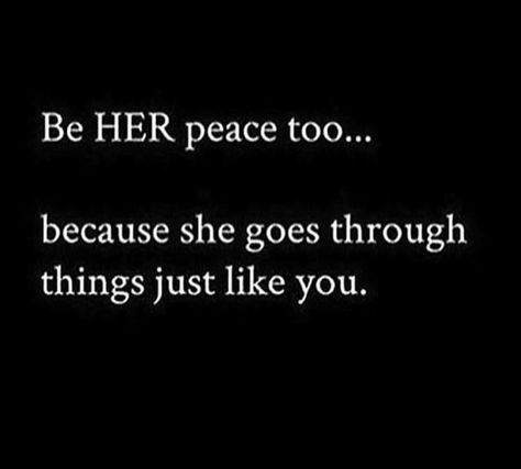 Be HER peace too...because she goes through things just like you. Her Peace Quotes, Be Her Peace Quotes, Be Her Peace, Her Quotes, Black Love Quotes, Petty Quotes, Sweet Love Quotes, Quotes Relationship, She Quotes