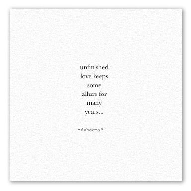 | © | "Unfinished love keeps some allure for many years" -Quote by Rebecca Y. Unfinished Quotes, Unfinished Love Quotes, Unfinished Love, Year Quotes, Quotes For Him, Real Quotes, Love Quotes For Him, Quote Aesthetic, Beautiful Quotes