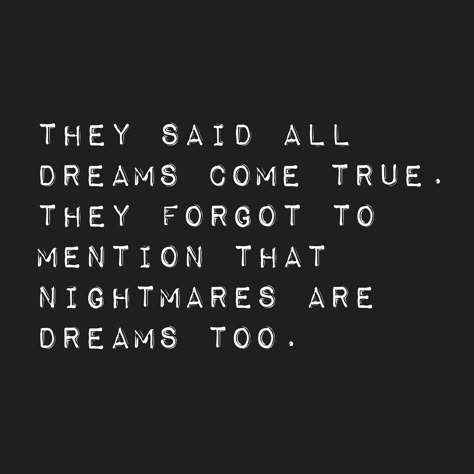 they said all dreams come true. they forgot to mention that nightmares are dreams too. Bad Dream Quotes, Living A Nightmare Quotes, Quotes About Nightmares, Dreams Do Come True Quotes, Nightmares Quotes, Quotes About Dreams At Night, Nightmare Quotes Dreams, Bad Dreams Quotes, Not All Dreams Come True Quotes