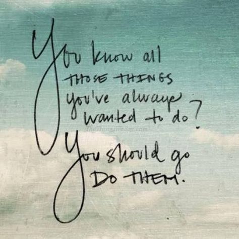 You know all those things you've always wanted to do?  You should go do them. Good Quotes, Terminal Illness, Quotable Quotes, Note To Self, Positive Thoughts, Travel Quotes, The Words, Great Quotes, Beautiful Words