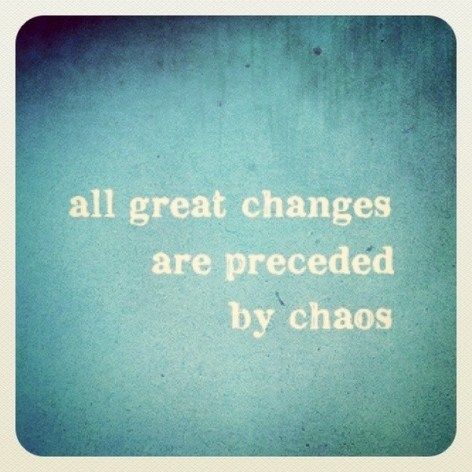 All great changes are preceded by chaos  ~  #quote #change #taolife Inspirational Quotes About Change, Words Worth, Visual Statements, Change Quotes, Wonderful Words, Quotable Quotes, The Words, Great Quotes, Mantra