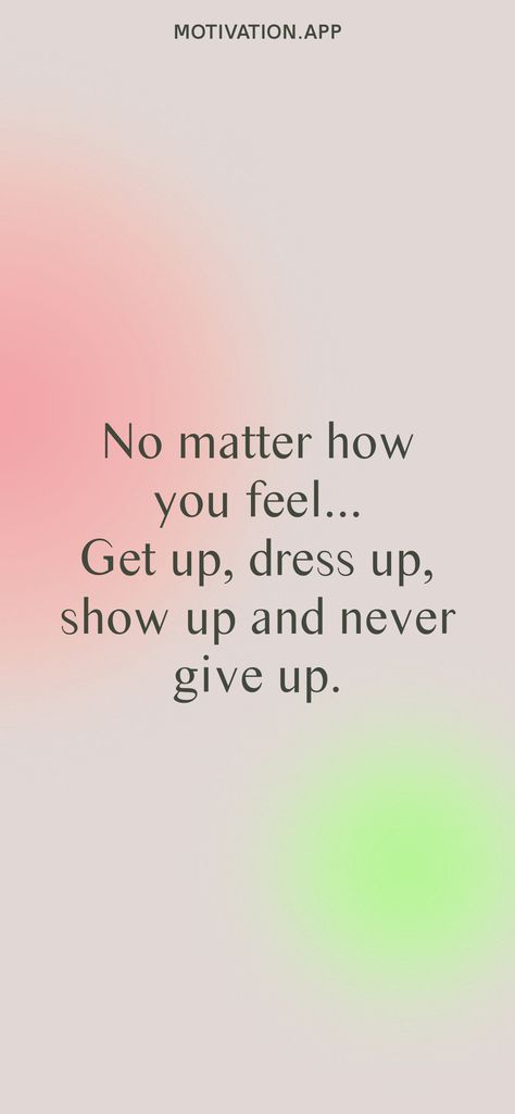 No matter how you feel... Get up, dress up, show up and never give up. From the Motivation app: https://motivation.app/download Dress Up Everyday Quotes, No Matter How You Feel Get Up Show Up, Get Up Get Dressed Quote, No Matter How You Feel Get Up, Just Show Up, Don't Give Up Quotes Motivation, Feel Like Giving Up Quotes, Dress Well Quotes, Ready Quotes