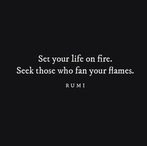 Set your life on fire, seek those who fan your flames. Rumi Set Your Life On Fire Rumi, Quotes About Fire Flame, Rumi About Love, Feeling Inspired Quotes, Admirable Quotes, Flame Graphic, Fire Quotes, Giving Up Quotes, 50th Quote