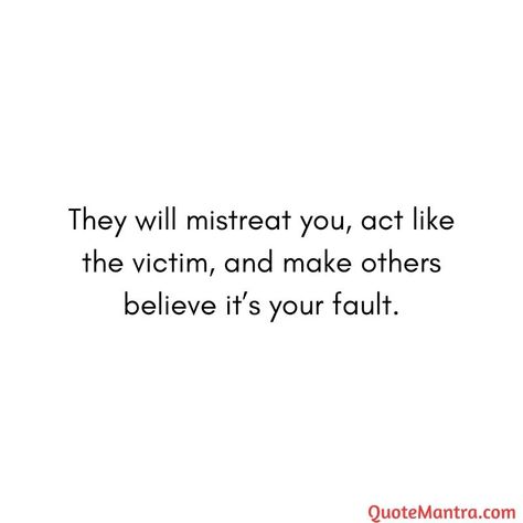 They will mistreat you, act like the victim, and make others believe it’s your fault. Victimizing Quotes, Playing Victim Quotes Relationships, Victimization Quotes, Acting Better Than Others Quotes, People Mistreat You Quotes, Victimized Quotes, When People Play The Victim Quotes, Acting Like The Victim Quotes, People Who Play Victim Quotes