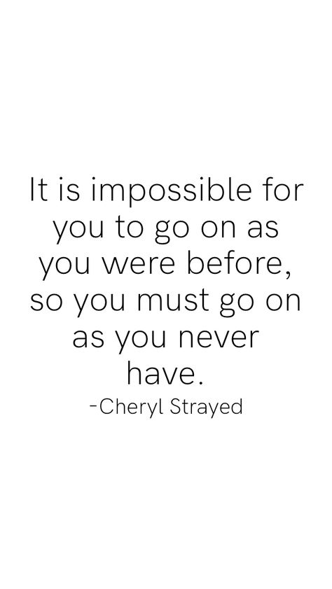 It is impossible for you to go on as you were before, so you must go on as you never have. -Cheryl Strayed From the Motivation app: https://motivation.app Tuesday Affirmations, Cheryl Strayed Quotes, Cheryl Strayed, Aesthetic 2024, Mental Health Facts, Epic Quotes, Motivation App, Woman Power, Soft Life