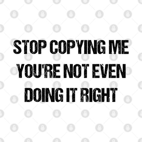 Don't Copy Me, Stop Trying To Be Me, Don’t Copy Me, Why Do People Copy Me, Dont Copy Me Quotes, When Someone Copies You Quotes, Do Not Perceive Me, People Who Copy You, Copying Me Quotes Funny