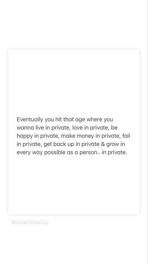 Eventually you hit that age where you wanna live in private, love in private, be happy in private, make money in private, fail in private, get back up in private & grow in every way possible as a person.. in private. Win In Private Quotes, Correct Each Other In Private Quotes, I Am A Private Person Quotes, Live In Private Quotes, Live A Private Life Quotes, Keep Your Plans Private Quotes, Love In Private Quotes, Being A Private Person Quotes, Living A Private Life