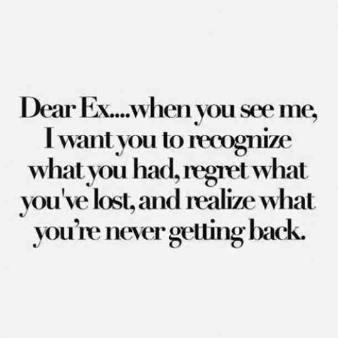 "Dear Ex... When you see me, I want you to recognize what you had, regret what you lost, and realize what you're never getting back." Citation Pour Son Ex, Quotes About Your Ex, Bitter People Quotes, Ex Boyfriend Quotes, Regret Quotes, Ex Quotes, Cheating Quotes, 20th Quote, Savage Quotes