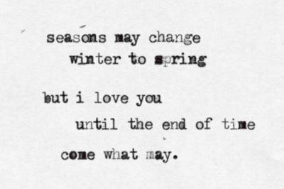 seasons may change, winter to spring, but i love you until the end of time, come what may. Tattoo Fonts For Men, Tattoo Font For Men, Come What May, Until The End Of Time, End Of Time, Men Quotes, Wonderful Words, All You Need Is Love, Tattoo Fonts