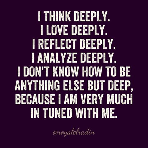 I THINK DEEPLY. I LOVE DEEPLY. I REFLECT DEEPLY. I ANALYZE DEEPLY. I DON'T KNOW HOW TO BE  ANYTHING ELSE BUT DEEP, BECAUSE I AM VERY MUCH  IN TUNED WITH ME. I Love Deeply Quotes, Why Darling I Dont Live At All, Who Am I Quotes Deep, Who Am I Quotes, Self Actualization, Relationship Psychology, Think Deeply, Really Deep Quotes, Love Everyone