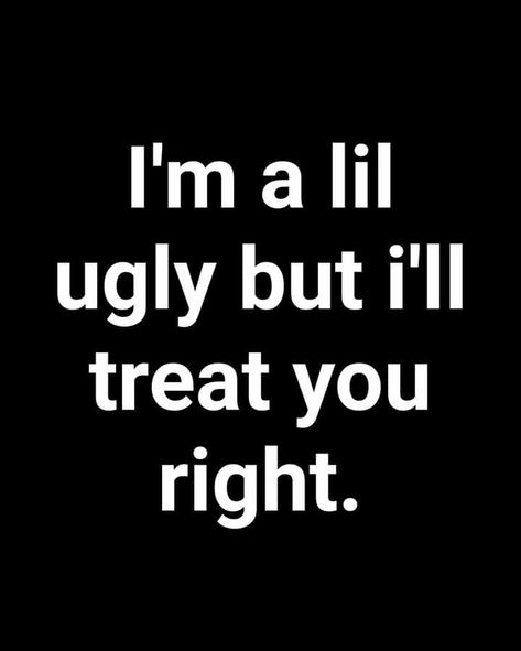 I’m a little ugly, but I’ll treat you right! Ugly Quotes Truths, I Feel Ugly Quotes, How To Not Be Ugly Anymore, Your Not Ugly You Just Need, Ugly Meme Funny, Feeling Ugly, Memes About Being Ugly, Sarcasm Quotes, Good Comebacks