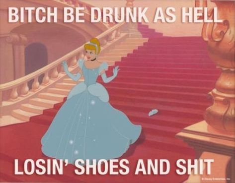 Cinderella. Bitch be drunk as hell. The Meta Picture, My Funny Valentine, The Perfect Guy, E Card, Disney Love, I Smile, Bones Funny, Make Me Smile, I Laughed