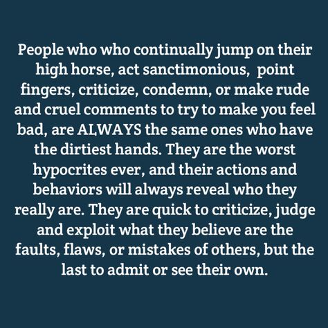 Theres nothing worse than a sanctimonious, self righteous hypocrite. Their behaviors are always 100 times worse than anyone they criticize, judge and condemn. Being Alienated Quotes, People Who Always Criticize Quotes, Quotes About Self Righteous People, Being Cynical Quotes, Behavior Of Others Quotes, People Who Judge Others, Quotes About Insulting Others, Selfish World Quotes People, Self Righteous Quotes People Funny