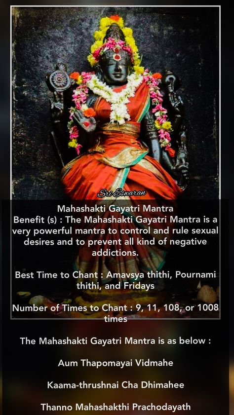 Mahashakti Gayatri Mantra Benefit (s) : The Mahashakti Gayatri Mantra is a very powerful mantra to control and rule sexual desires and to prevent all kind of negative addictions.  Best Time to Chant : Amavsya thithi, Pournami thithi, and Fridays  Number of Times to Chant : 9, 11, 108, or 1008 times  The Mahashakti Gayatri Mantra is as below :  Aum Thapomayai Vidmahe  Kaama-thrushnai Cha Dhimahee  Thanno Mahashakthi Prachodayath Ambika Anadhinidhana Mantra, Most Powerful Mantra, Powerful Mantras, Lord Shiva Mantra, All Mantra, Sanskrit Mantra, Indian History Facts, Hindu Rituals, Gayatri Mantra