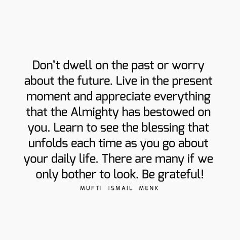 Don’t dwell on the past or worry about the future. Live in the present moment and appreciate everything that the Almighty has bestowed on… Burden Quotes, Not A Burden, Short Quote Tattoos, Appreciate Everything, Dwelling On The Past, Done Quotes, A Burden, The Present Moment, Live In The Present