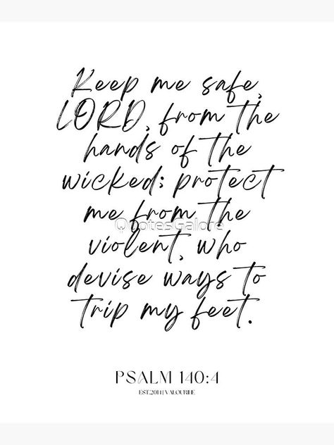 22 Bible Quotes 220614 Psalm 140:4 Keep me safe, LORD, from the hands of the wicked; protect me from the violent, who devise ways to trip my feet. by QuotesGalore John 14:6, Psalm 140, Jesus Quotes Bible, Lord Quote, Inspirational Wuotes, Keep Me Safe, Positive Motivation, Favorite Bible Verses, Motivational Words