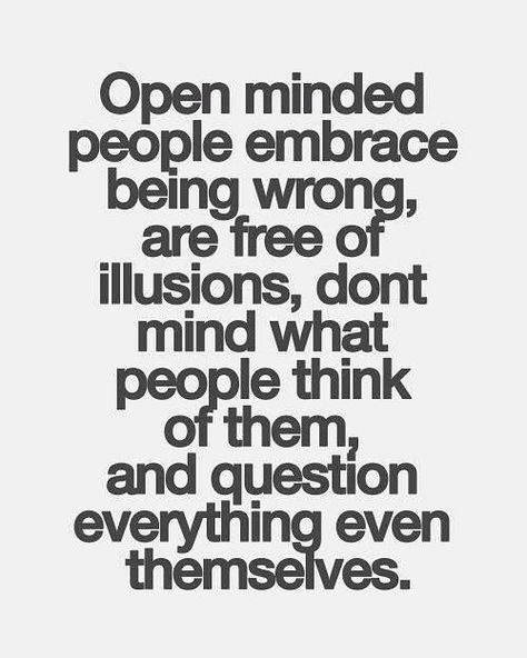 Open minded people embrace being wrong, are free from illusions, don't mind what people think of them, and question everything including themselves. Inspirational Quotes Pictures, Question Everything, Open Minded, Positive Quotes For Life, What’s Going On, Infp, A Quote, Inspirational Quotes Motivation, The Words