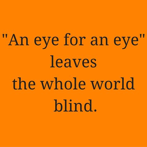 "An eye for an eye" leaves the whole world blind. #QuotesYouLove #QuoteOfTheDay #Wisdom #QuotesOnWisdom #WisdomQuotes  Visit our website  for text status wallpapers.  www.quotesulove.com An Eye For An Eye Quote, Trippy Quotes, An Eye For An Eye, Status Wallpaper, Eye For An Eye, Eye Quotes, Blind Eyes, Literature Quotes, Camp Half Blood