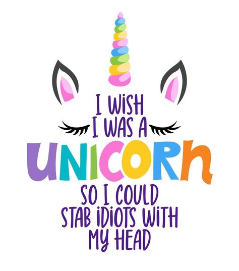 I wish I was a unicorn, so I could stab idiots with my head - Funny quote with unicorn horn and lashes. It can be used for website design, t-shirt, phone case, poster, mug etc. Unicorn Meme, Unicorn Memes, Unicorn Quotes, Poster Case, Ad Poster, I Wish I Was, Unicorn Horn, A Unicorn, Vector Clipart