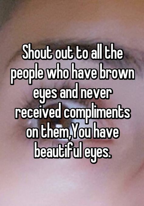 "Shout out to all the people who have brown eyes and never received compliments on them,You have beautiful eyes." Brown Eyes Facts, Chocolate Brown Eyes, Brown Eye Quotes, People With Brown Eyes, You Have Beautiful Eyes, Eye Quotes, Grey Contacts, Brown Eye, Brown Eyed Girls