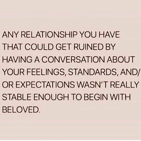 Image may contain: text that says 'ANY RELATIONSHIP YOU HAVE THAT COULD GET RUINED BY HAVING A CONVERSATION ABOUT YOUR FEELINGS, STANDARDS, AND/ OR EXPECTATIONS WASN'T REALLY STABLE ENOUGH TO BEGIN WITH BELOVED.' Deep Relationship Quotes, Secret Crush Quotes, Gratitude Challenge, Funny Relationship Memes, Under Your Spell, Inspirational Artwork, Relationship Memes, Funny Relationship, A Quote