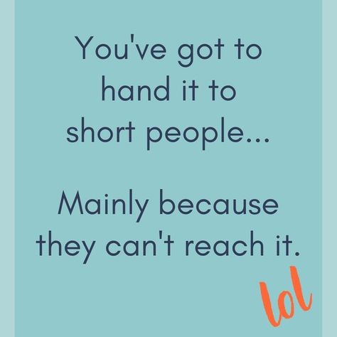 Tall joke!  You've got to hand it to short people...mainly because they can't reach it. Things To Send To Short People, Tall Person Jokes, Tall People Aesthetic, Things To Call Short People, How To Talk To Tall People, Comebacks For Tall People, Tall People Jokes, Tall Quotes, Roasts To Say