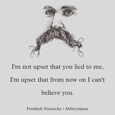 I'm not upset that you lied to me, I'm upset that from now on I can't believe you. Frederic Nietzsche Quotes, Fredrick Nietzsche Quotes, Frederick Nietzsche Quotes, Fredrick Nietzsche, Frederick Nietzsche, Nietzsche Quotes, Blue Flower Wallpaper, Books Quotes, Pen Sketch