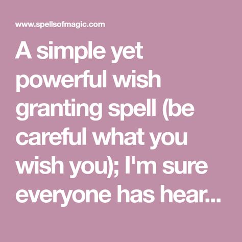 A simple yet powerful wish granting spell (be careful what you wish you); I'm sure everyone has heard the phrase and rhyme known as ''if your heart is in your dream no request is too extreme''. So you can use this spell to wish for whatever you feel in you want to wish for in your heart, meaning something you really want. So you could wish for anything, but you must believe and have faith in the process of spells. So don't go wishing for something you know will never come true ( I'm pretty sure Spell For Wish Come True, Get What I Want Spell, Spell To Get What You Want, Spells To Get What You Want, Wish Spells That Work, Wish Come True Spell, Magic Spell Words, Heart Meaning, Free Magic Spells