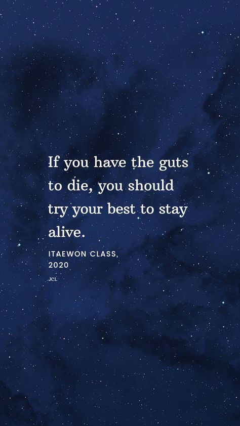 If you have the guts to die, you should try your best to stay alive.  #itaewonclass #itaewonclassquotes Quotes About Staying Alive, Reason To Stay Alive List, Stay Alive Quotes, Guts Quotes, Alive Quotes, Die Quotes, Deep Quote, Saving Quotes, Stay Alive