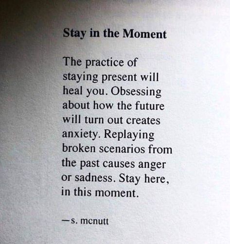 SO OFTEN, WE FANTASIZE ABOUT TAKING A VACATION TO HEAL OUR OVERWORKED MINDS.  WE TEND TO OVERLOOK THE FACT, THAT THE BEST VACATION FOR US, DOESN'T INVOLVE TRAVEL AT ALL.  IF WE LEARN TO RELISH EVERY MOMENT OF OUR LIVES, BY LEARNING TO LIVE IN "THE PRESENT," WE WILL YEARN LESS, BY BEING GRATEFUL FOR EVERYTHING WE HAVE RIGHT NOW! Staying Present, Stay In The Moment, Be Present Quotes, Now Quotes, Be Here Now, A Poem, Note To Self, Pretty Words, This Moment