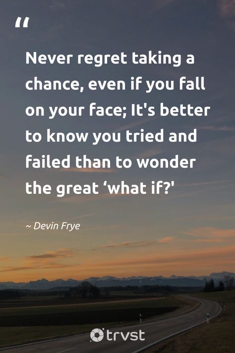 "Never regret taking a chance, even if you fall on your face; It's better to know you tried and failed than to wonder the great ‘what if?' "  - Devin Frye  Take a great leap in life, embrace chances and failure both! A perfect quote for those brave souls willing to chase their goals and dreams.   #trvst #quotes #changetheworld #thinkgreen #motivation #courage #takingchances #inspiration  📷 @stefanie_puetterich Wherever Life Takes You Quotes, Everything Changes Quotes, Look Ahead Quotes, Take A Chance Quotes, Quotes About Taking Chances, Chances Quotes, Taking Chances Quotes, Progress Quotes, Chance Quotes