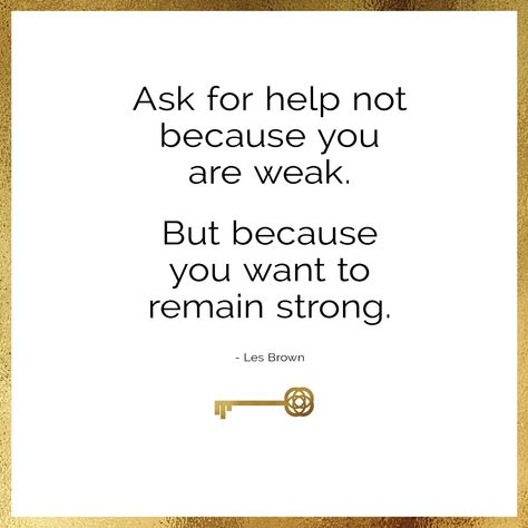 Ask for help not because you are weak. But because you want to remain strong -Les Brown How To Ask For Help Quotes, Asking For Help Quotes Strength, Quotes On Asking For Help, Ask For Help Quotes Strength, Quotes About Asking For Help, Asking For Help Quotes, Ask For Help Quotes, Inspirational Quotes For Daughters, Give Me Strength Quotes