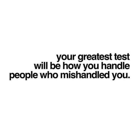 Your greatest test will be how you handle people who mishandled you. Mishandled Quotes, Life Tests You Quotes, Arms Length Quotes People, Overcoming Bullies Quotes, Your Greatest Test Will Be How You Handle, People Testing Me Quotes, Testing Me Quotes, Selfish People Quotes, Inspirational Words Of Wisdom