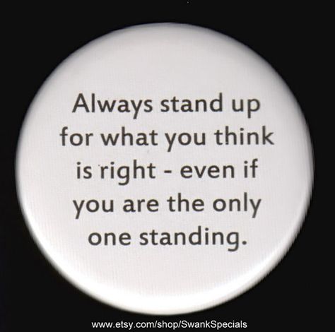 Always stand up for what you think is right - even if you are the only one standing.  Pinback button or magnet. by SwankSpecials Stand Quotes, Determination Quotes Inspiration, Determination Quotes, Motiverende Quotes, Stand By You, Pinback Button, Quotable Quotes, Pinback Buttons, Wise Quotes