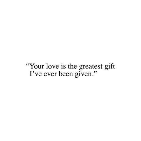 Your love is the greatest gift I've ever been given. Love Is A Gift Quotes, Love Is The Greatest Gift Of All, Greatest Gift Quotes, Greatest Love Quotes, Love Is The Greatest, Great Love Quotes, The Greatest Love, Greatest Love, Quote Artwork