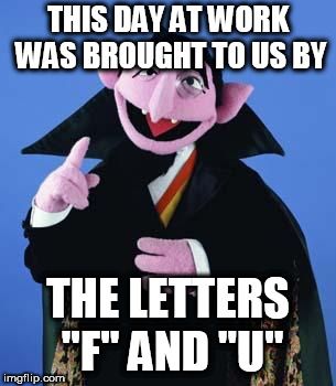 Bad Day | THIS DAY AT WORK WAS BROUGHT TO US BY THE LETTERS "F" AND "U" | image tagged in having a bad day | made w/ Imgflip meme maker Horrible Day At Work, Bad Day At Work Memes, Work Crazy Humor, Days Off Work Humor, Nurse Memes Humor Hilarious, Work Is Crazy Humor, Bad Day Funny Meme, Funny Sick Humor, Long Work Day Meme Funny