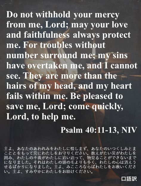 Do not withhold your mercy from me, Lord; may your love and faithfulness always protect me. For troubles without number surround me; my sins have overtaken me, and I cannot see. They are more than the hairs of my head, and my heart fails within me. Be pleased to save me, Lord; come quickly, Lord, to help me. Heart Fail, What Is Evil, Psalm 51, Cleanse Me, Godly Man, I Can Not, Fails, Word Of God, Psalms