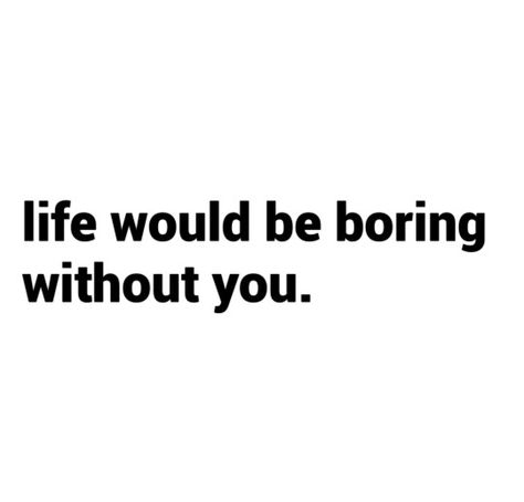 Life would be boring without you. #FriendshipQuotes #Friends #LifeQuotes My Life Is Boring Quotes, Boring Friends Quotes, Best Friend No Longer Friends, Unreliable Friends Quotes, We Never Lose Friends We Only Learn, Admit It Life Would Be Boring Without Me, Living Without You, Life Without You, Without You