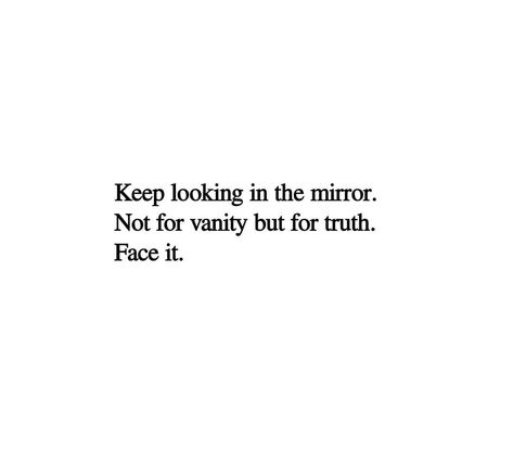 keep looking in the mirror. not for vanity but for the truth. face it Looking In Mirror Quotes, Quotes About Vanity, Quotes About Mirrors, Vanity Quotes, Mirror Text, Mirror Quotes, Poet Quotes, Christ Quotes, Motivation Exercise